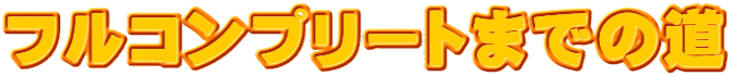 フルコンプリートまでの道