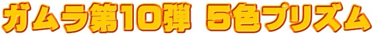 ガムラ第10弾 5色プリズム