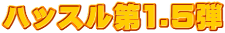 ハッスル第1.5弾
